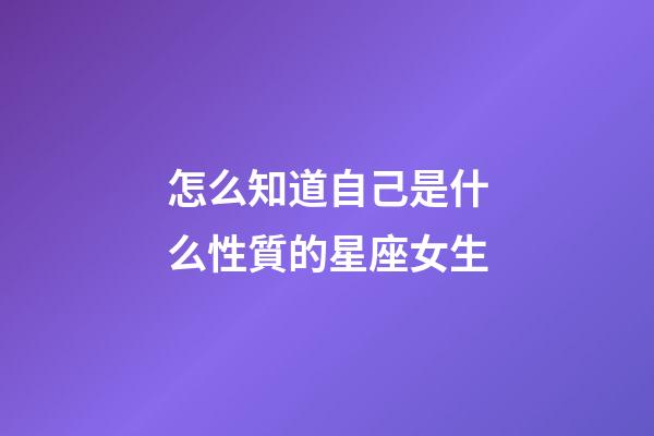 怎么知道自己是什么性質的星座女生