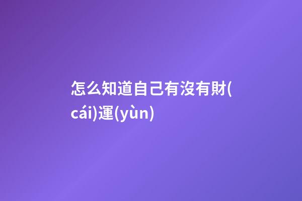 怎么知道自己有沒有財(cái)運(yùn)