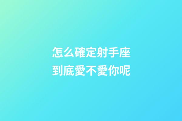 怎么確定射手座到底愛不愛你呢-第1張-星座運勢-玄機派