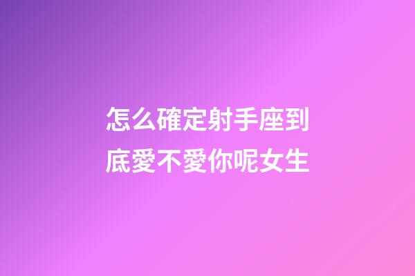 怎么確定射手座到底愛不愛你呢女生-第1張-星座運勢-玄機派