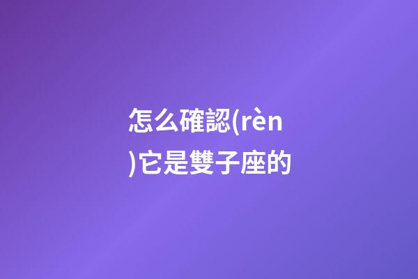 怎么確認(rèn)它是雙子座的-第1張-星座運(yùn)勢-玄機(jī)派