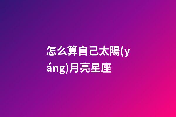 怎么算自己太陽(yáng)月亮星座-第1張-星座運(yùn)勢(shì)-玄機(jī)派