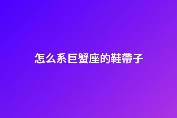 怎么系巨蟹座的鞋帶子