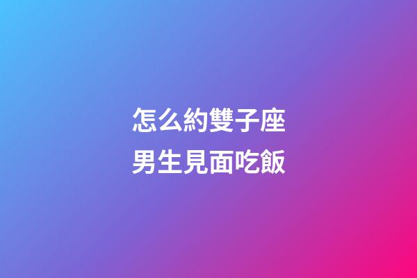怎么約雙子座男生見面吃飯-第1張-星座運勢-玄機派