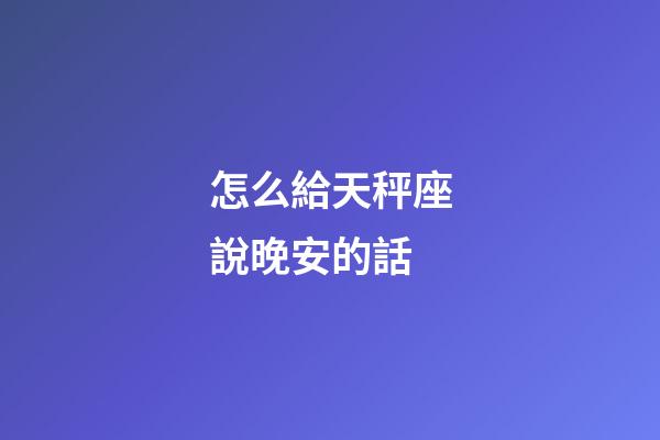 怎么給天秤座說晚安的話