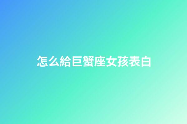 怎么給巨蟹座女孩表白-第1張-星座運勢-玄機派