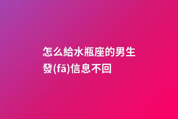 怎么給水瓶座的男生發(fā)信息不回-第1張-星座運(yùn)勢(shì)-玄機(jī)派