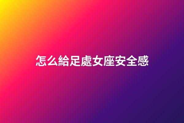 怎么給足處女座安全感-第1張-星座運勢-玄機派