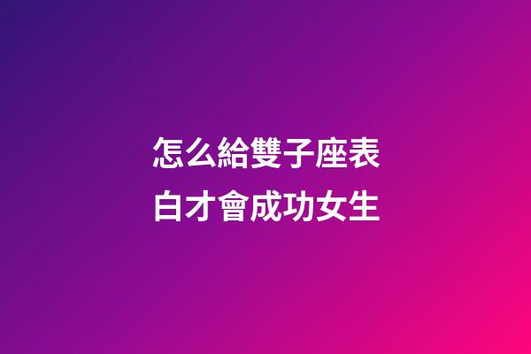 怎么給雙子座表白才會成功女生-第1張-星座運勢-玄機派