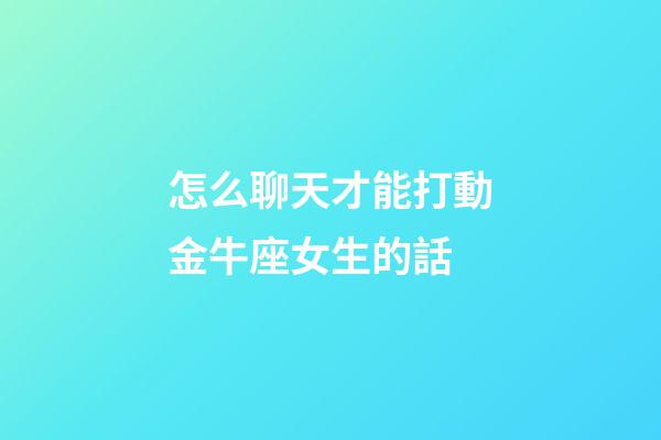 怎么聊天才能打動金牛座女生的話-第1張-星座運勢-玄機派