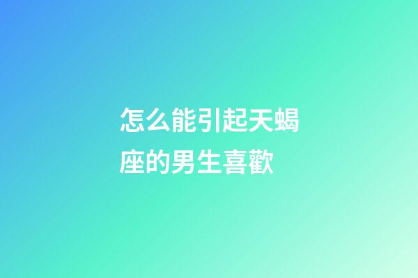 怎么能引起天蝎座的男生喜歡-第1張-星座運(yùn)勢(shì)-玄機(jī)派