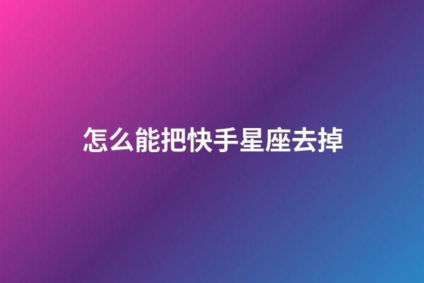 怎么能把快手星座去掉