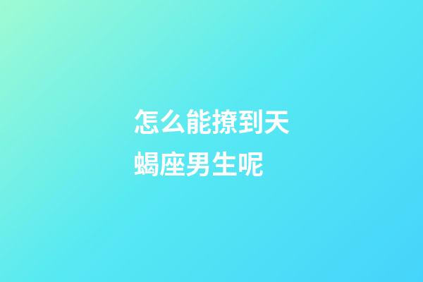 怎么能撩到天蝎座男生呢-第1張-星座運勢-玄機派