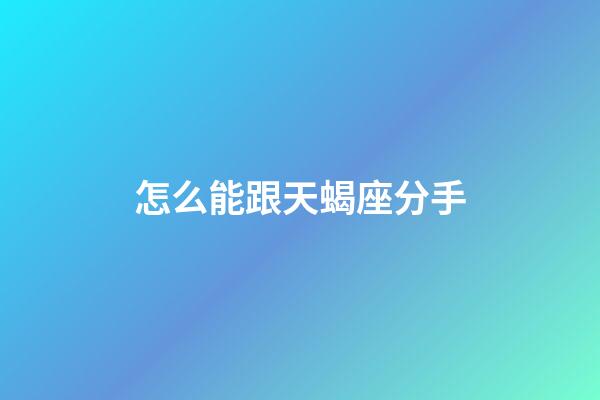 怎么能跟天蝎座分手-第1張-星座運勢-玄機派