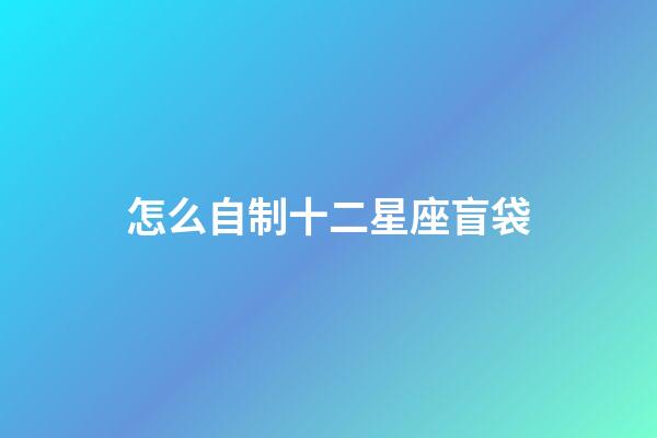怎么自制十二星座盲袋-第1張-星座運勢-玄機派