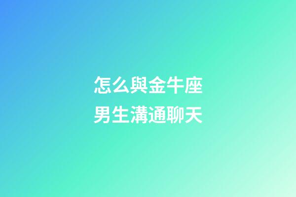 怎么與金牛座男生溝通聊天-第1張-星座運勢-玄機派