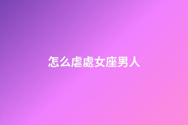怎么虐處女座男人-第1張-星座運勢-玄機派