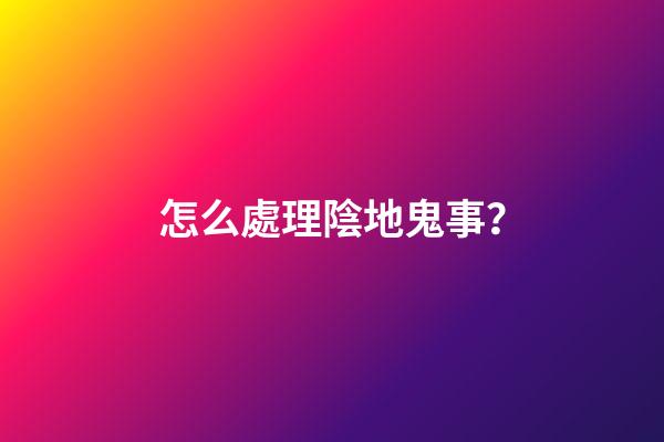 怎么處理陰地鬼事？