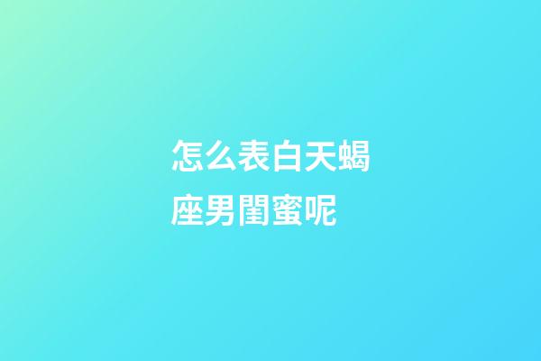 怎么表白天蝎座男閨蜜呢-第1張-星座運勢-玄機派