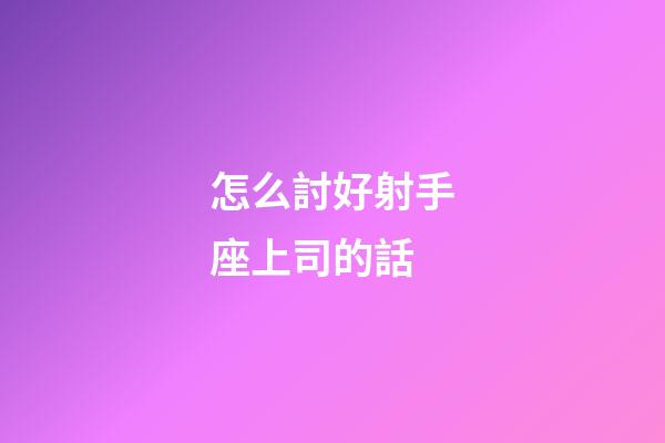 怎么討好射手座上司的話