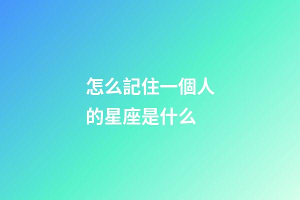 怎么記住一個人的星座是什么