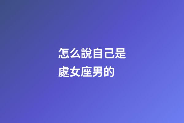 怎么說自己是處女座男的