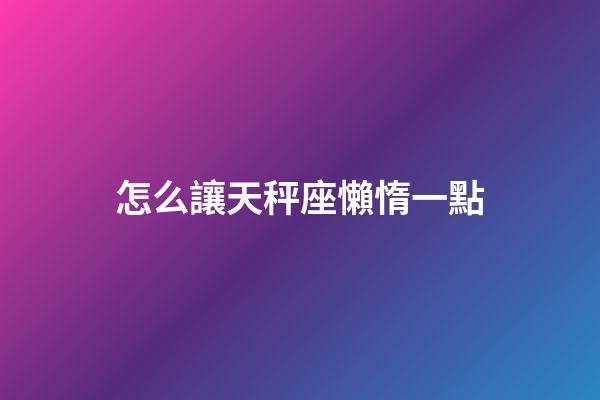 怎么讓天秤座懶惰一點-第1張-星座運勢-玄機派