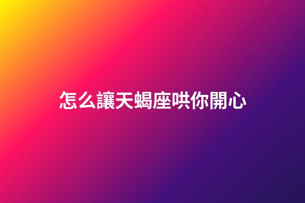 怎么讓天蝎座哄你開心-第1張-星座運勢-玄機派