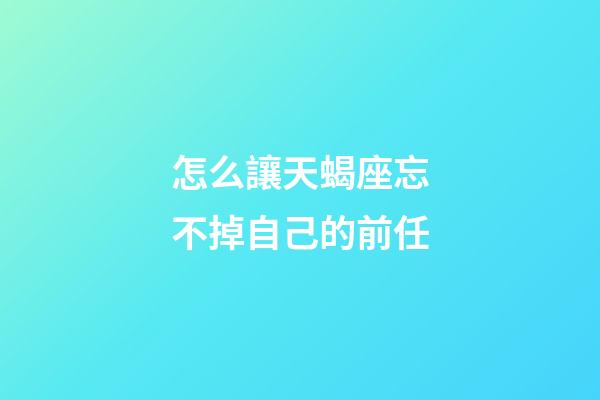 怎么讓天蝎座忘不掉自己的前任-第1張-星座運(yùn)勢(shì)-玄機(jī)派