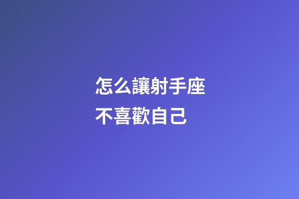 怎么讓射手座不喜歡自己-第1張-星座運勢-玄機派
