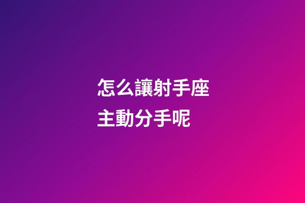 怎么讓射手座主動分手呢-第1張-星座運勢-玄機(jī)派