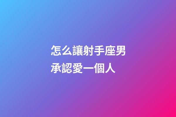 怎么讓射手座男承認愛一個人-第1張-星座運勢-玄機派