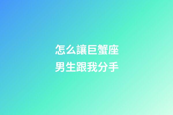 怎么讓巨蟹座男生跟我分手-第1張-星座運勢-玄機派