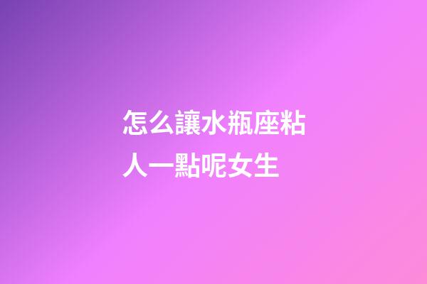 怎么讓水瓶座粘人一點呢女生-第1張-星座運勢-玄機派