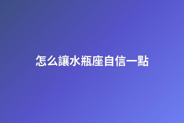 怎么讓水瓶座自信一點