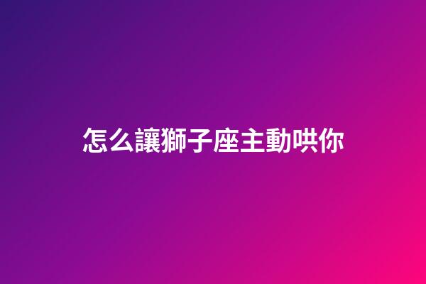 怎么讓獅子座主動哄你-第1張-星座運勢-玄機派