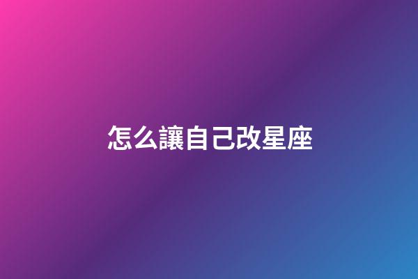 怎么讓自己改星座-第1張-星座運勢-玄機派