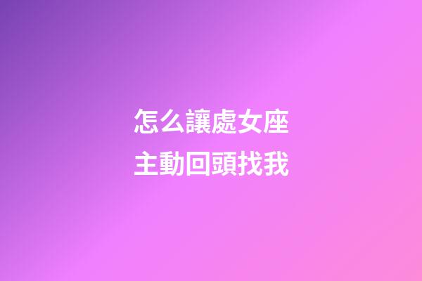 怎么讓處女座主動回頭找我-第1張-星座運勢-玄機派