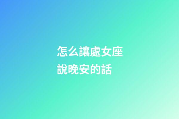 怎么讓處女座說晚安的話