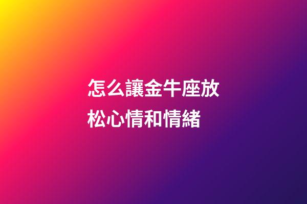 怎么讓金牛座放松心情和情緒-第1張-星座運勢-玄機派