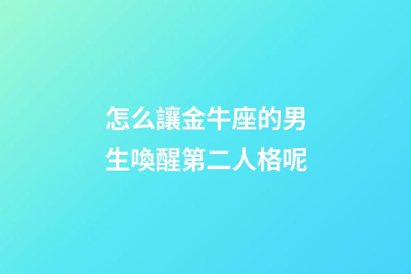 怎么讓金牛座的男生喚醒第二人格呢-第1張-星座運(yùn)勢-玄機(jī)派