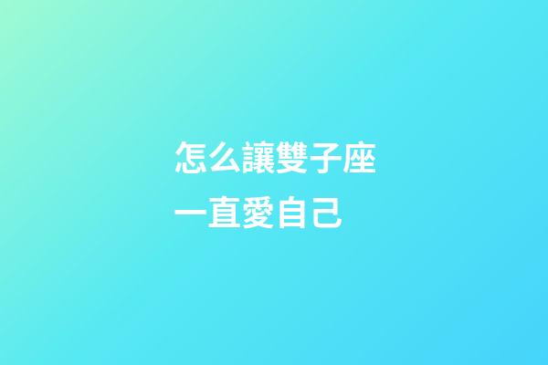 怎么讓雙子座一直愛自己-第1張-星座運勢-玄機派