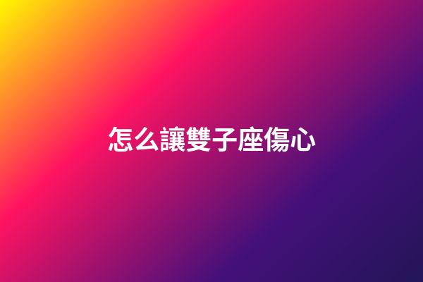 怎么讓雙子座傷心-第1張-星座運勢-玄機派
