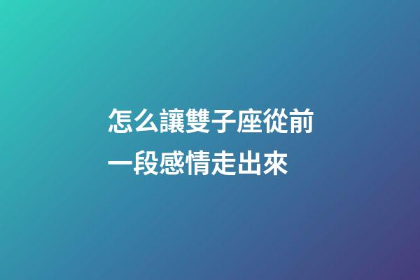 怎么讓雙子座從前一段感情走出來-第1張-星座運勢-玄機派