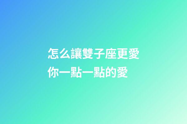 怎么讓雙子座更愛你一點一點的愛-第1張-星座運勢-玄機派