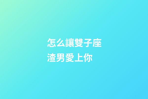 怎么讓雙子座渣男愛上你-第1張-星座運勢-玄機派