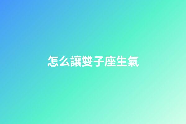 怎么讓雙子座生氣-第1張-星座運(yùn)勢(shì)-玄機(jī)派
