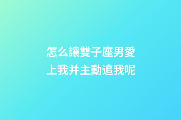 怎么讓雙子座男愛上我并主動追我呢-第1張-星座運勢-玄機派
