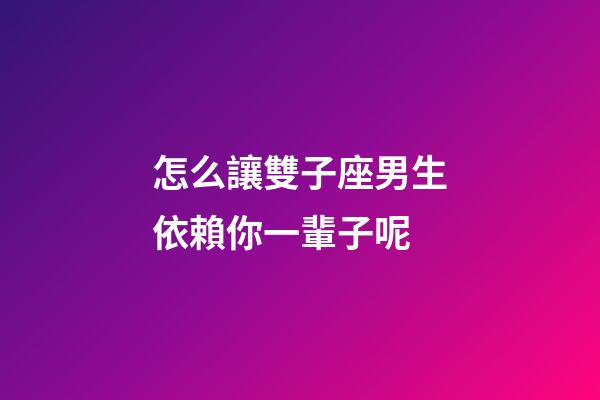 怎么讓雙子座男生依賴你一輩子呢-第1張-星座運(yùn)勢(shì)-玄機(jī)派