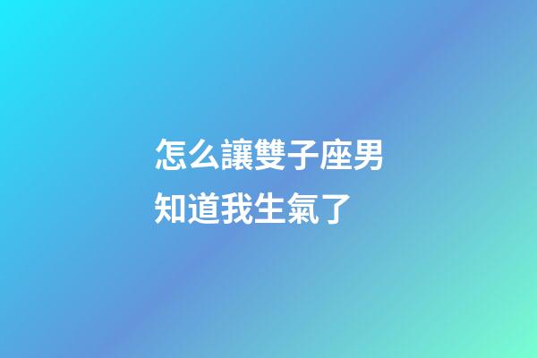 怎么讓雙子座男知道我生氣了-第1張-星座運(yùn)勢(shì)-玄機(jī)派